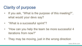 Clarity of purpose
• If you ask, “What is the purpose of this meeting?”,
what would your devs say?
• “What is a successful...