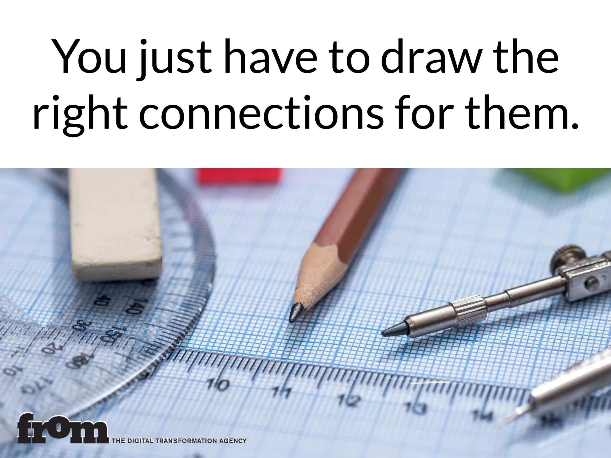 You just have to draw the
right connections for them.
 