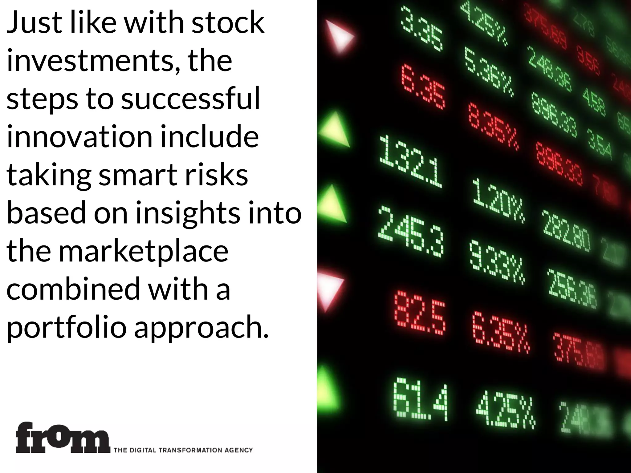 Just like with stock
investments, the
steps to successful
innovation include
taking smart risks
based on insights into
the marketplace
combined with a
portfolio approach.
 