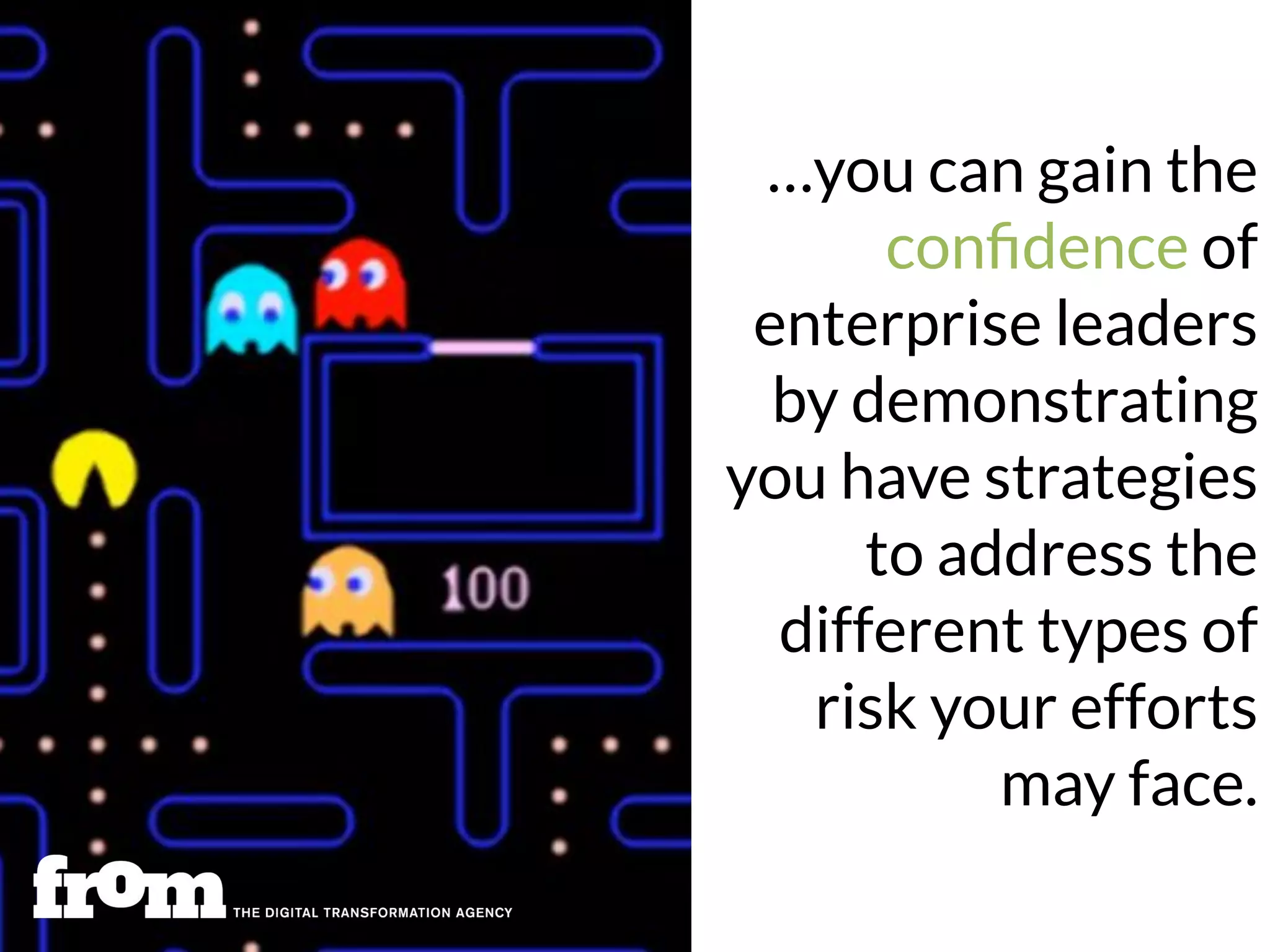 5
…you can gain the
conﬁdence of
enterprise leaders
by demonstrating
you have strategies
to address the
different types of
risk your efforts
may face.
 