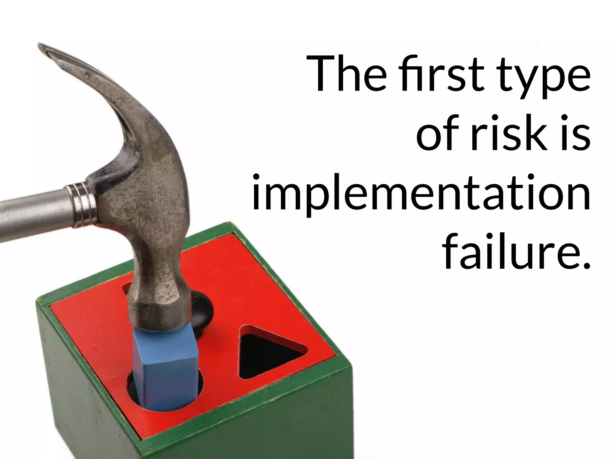 The ﬁrst type
of risk is
implementation
failure.
 