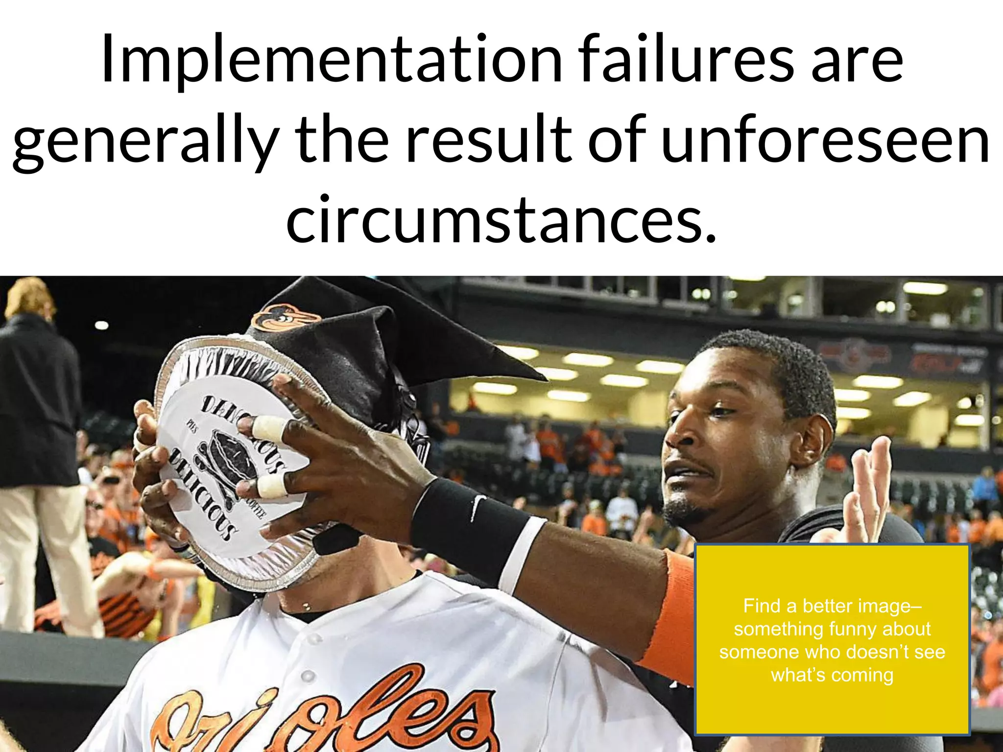 Implementation failures are
generally the result of unforeseen
circumstances.
Find a better image–
something funny about
someone who doesn’t see
what’s coming
 