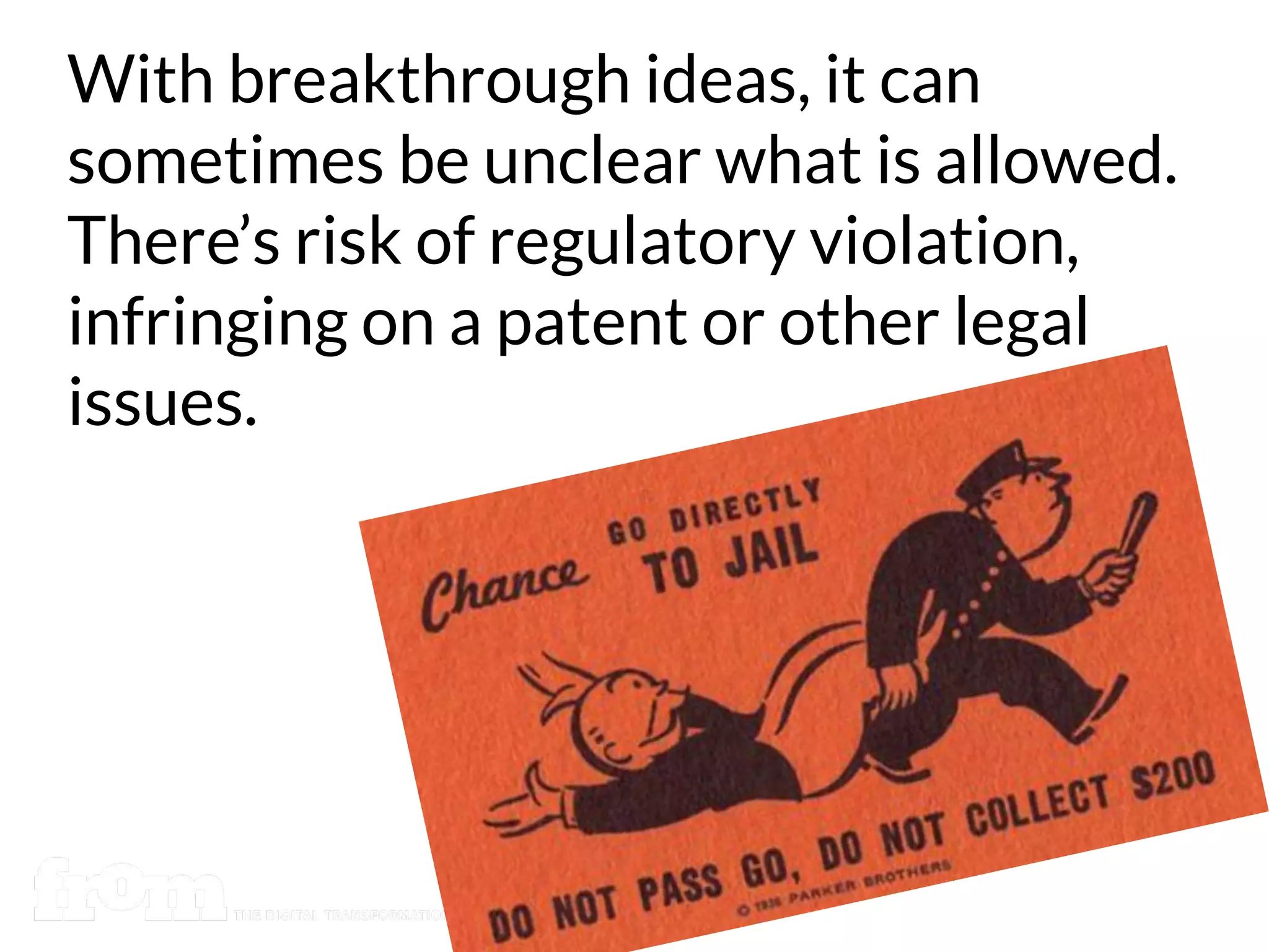 With breakthrough ideas, it can
sometimes be unclear what is allowed.
There’s risk of regulatory violation,
infringing on a patent or other legal
issues.
 