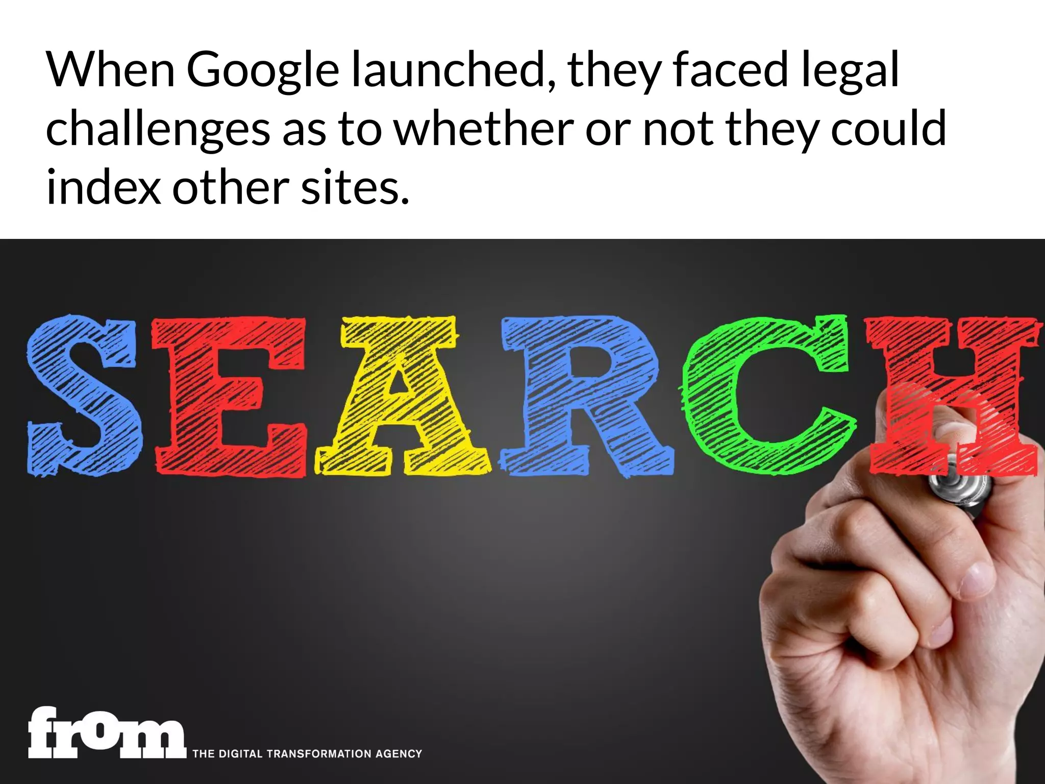 When Google launched, they faced legal
challenges as to whether or not they could
index other sites.
 
