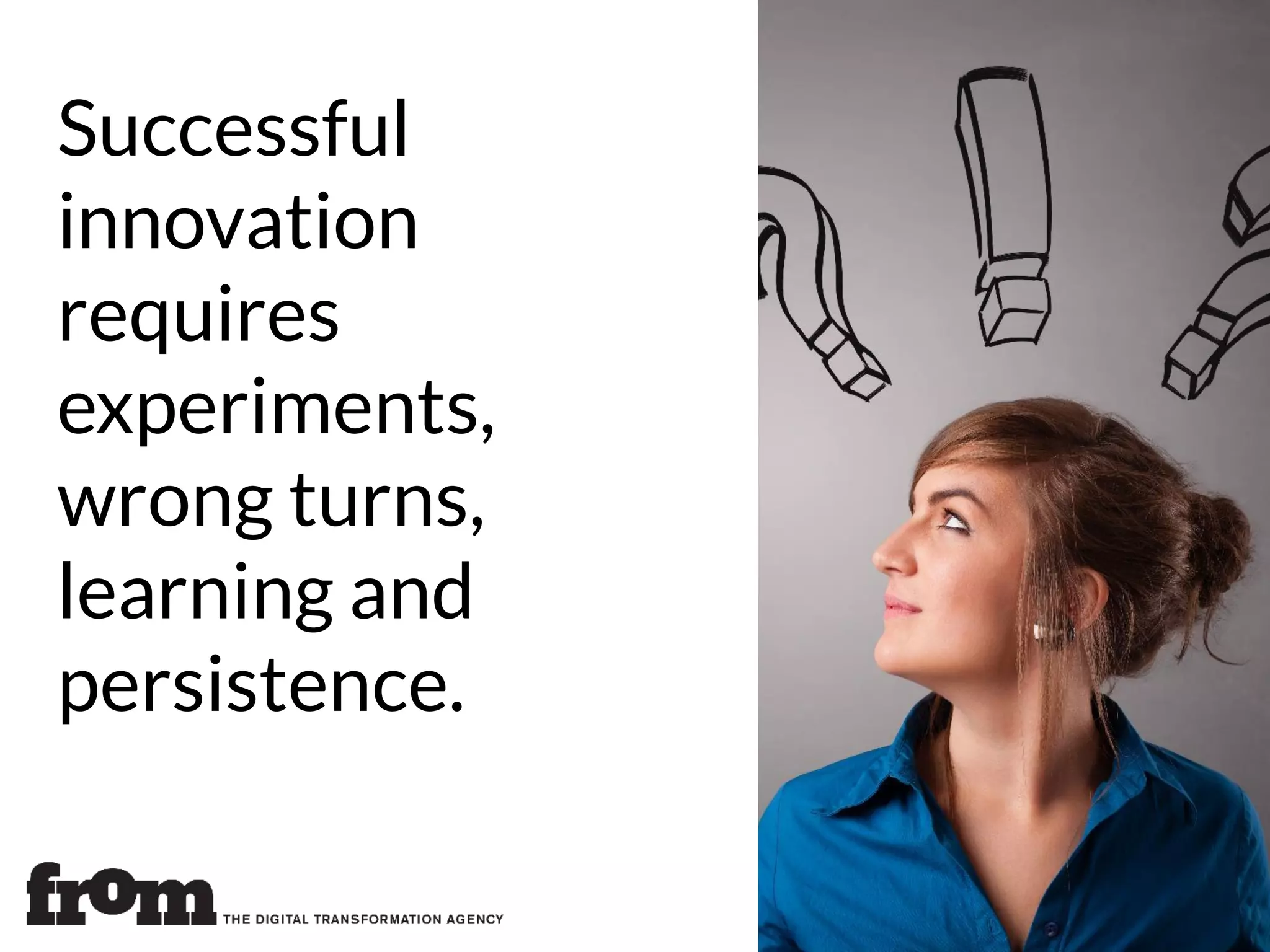 Successful
innovation
requires
experiments,
wrong turns,
learning and
persistence.
 