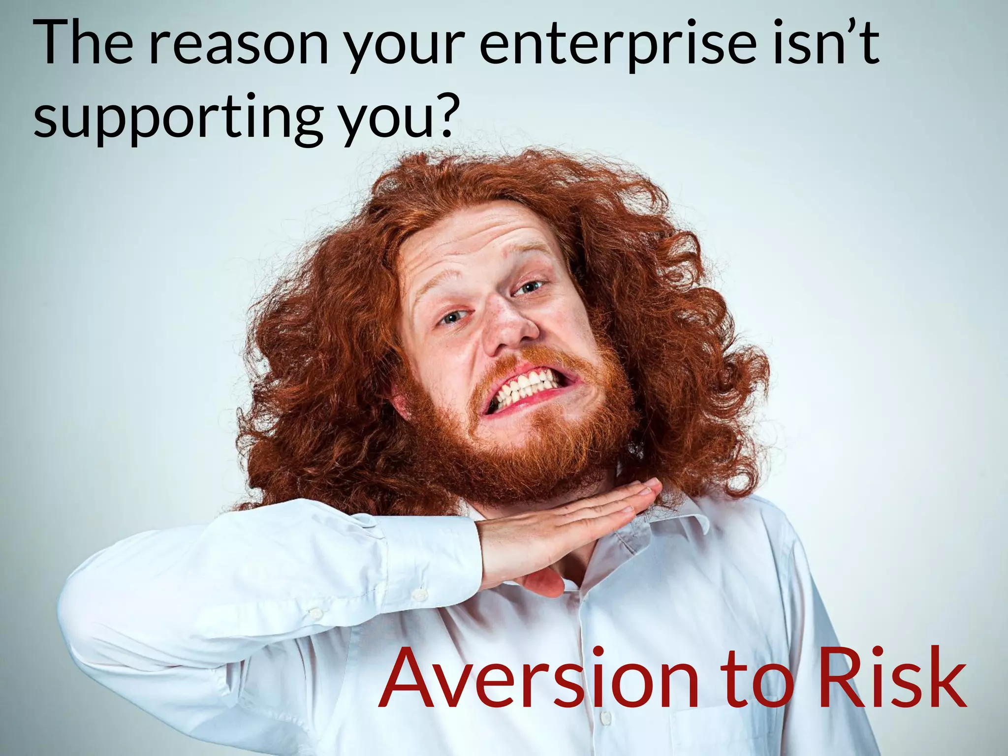 The reason your enterprise isn’t
supporting you?
Aversion to Risk
 