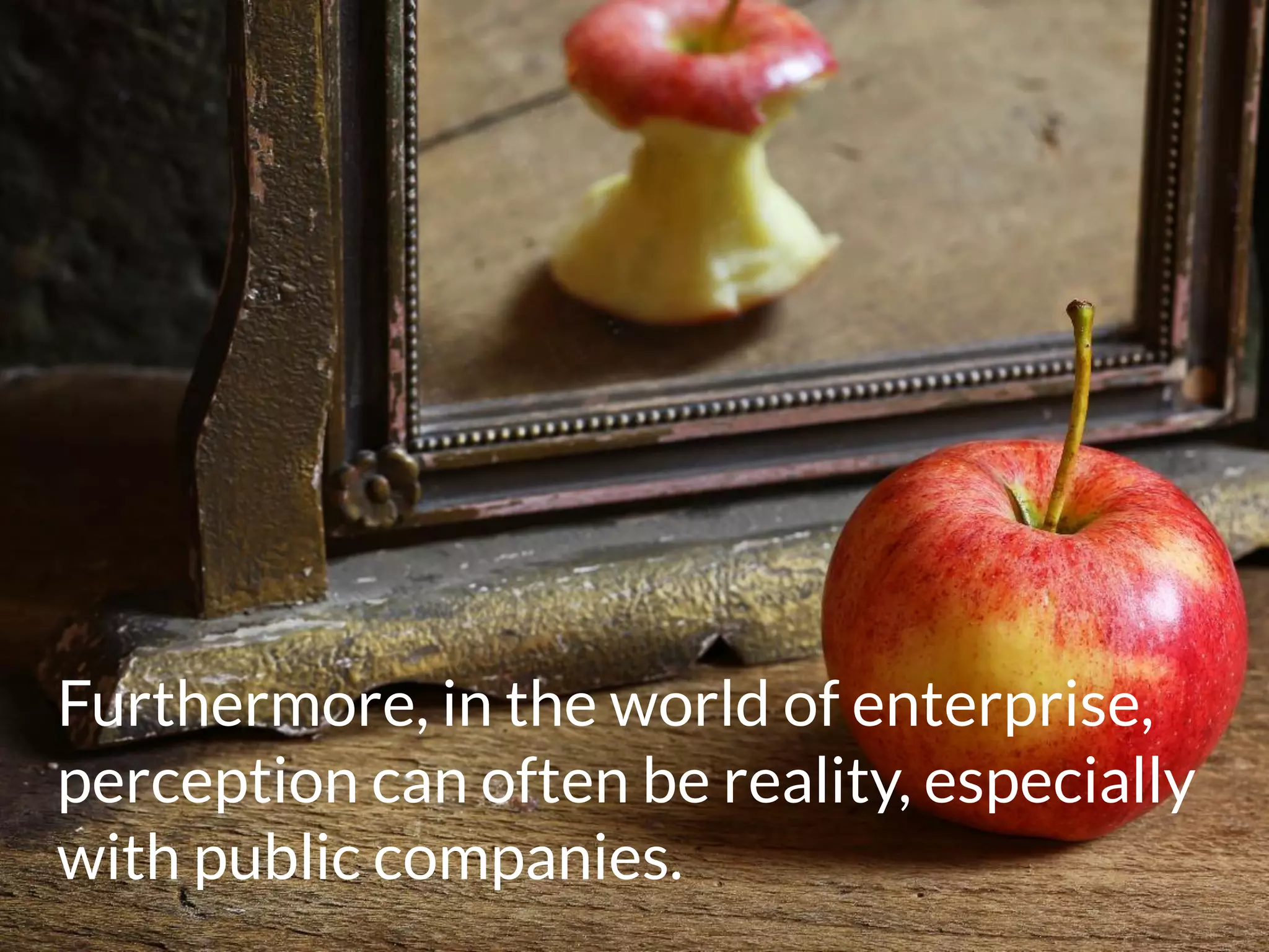 Furthermore, in the world of enterprise,
perception can often be reality, especially
with public companies.
 