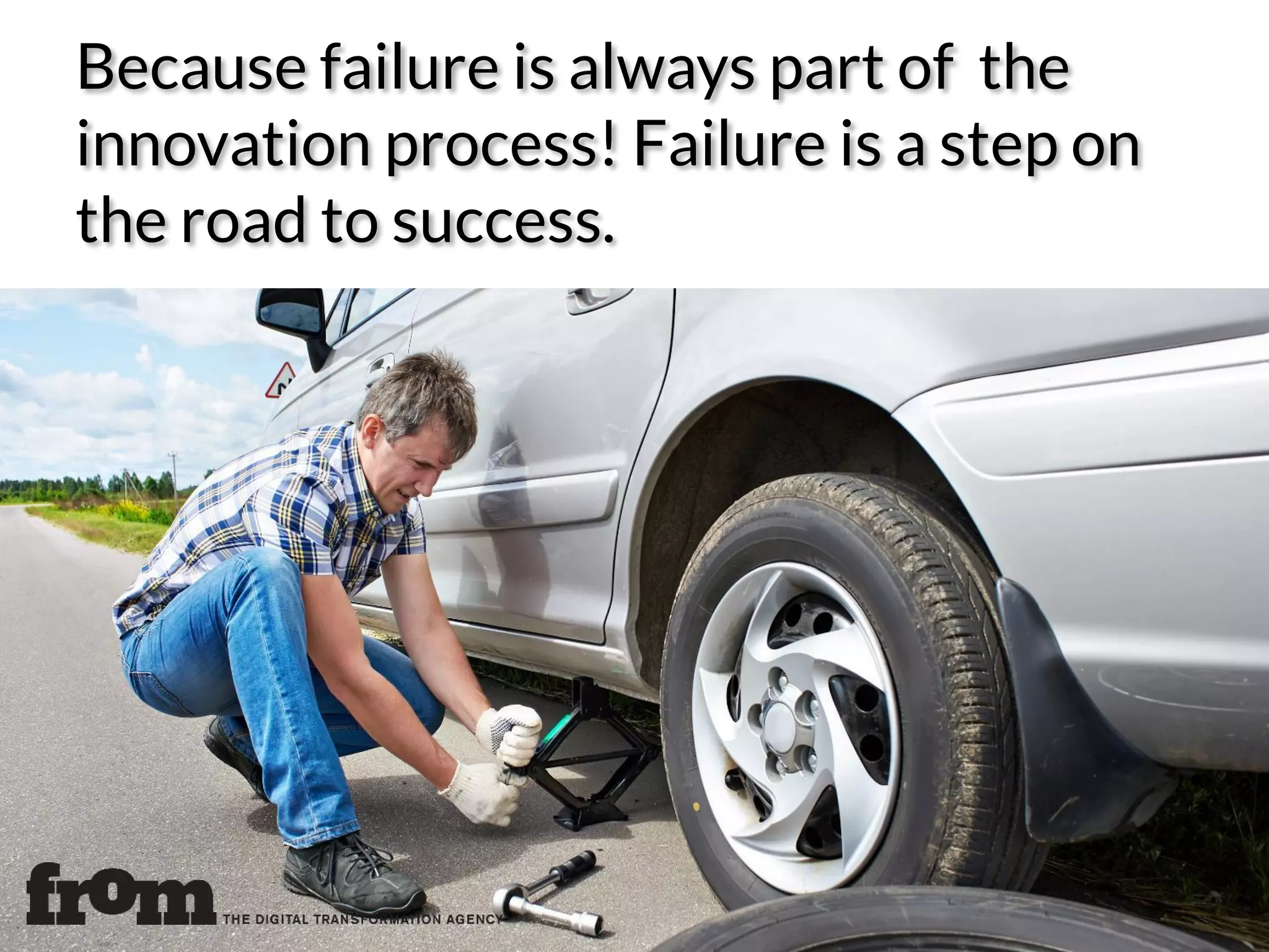 Because failure is always part of the
innovation process! Failure is a step on
the road to success.
 