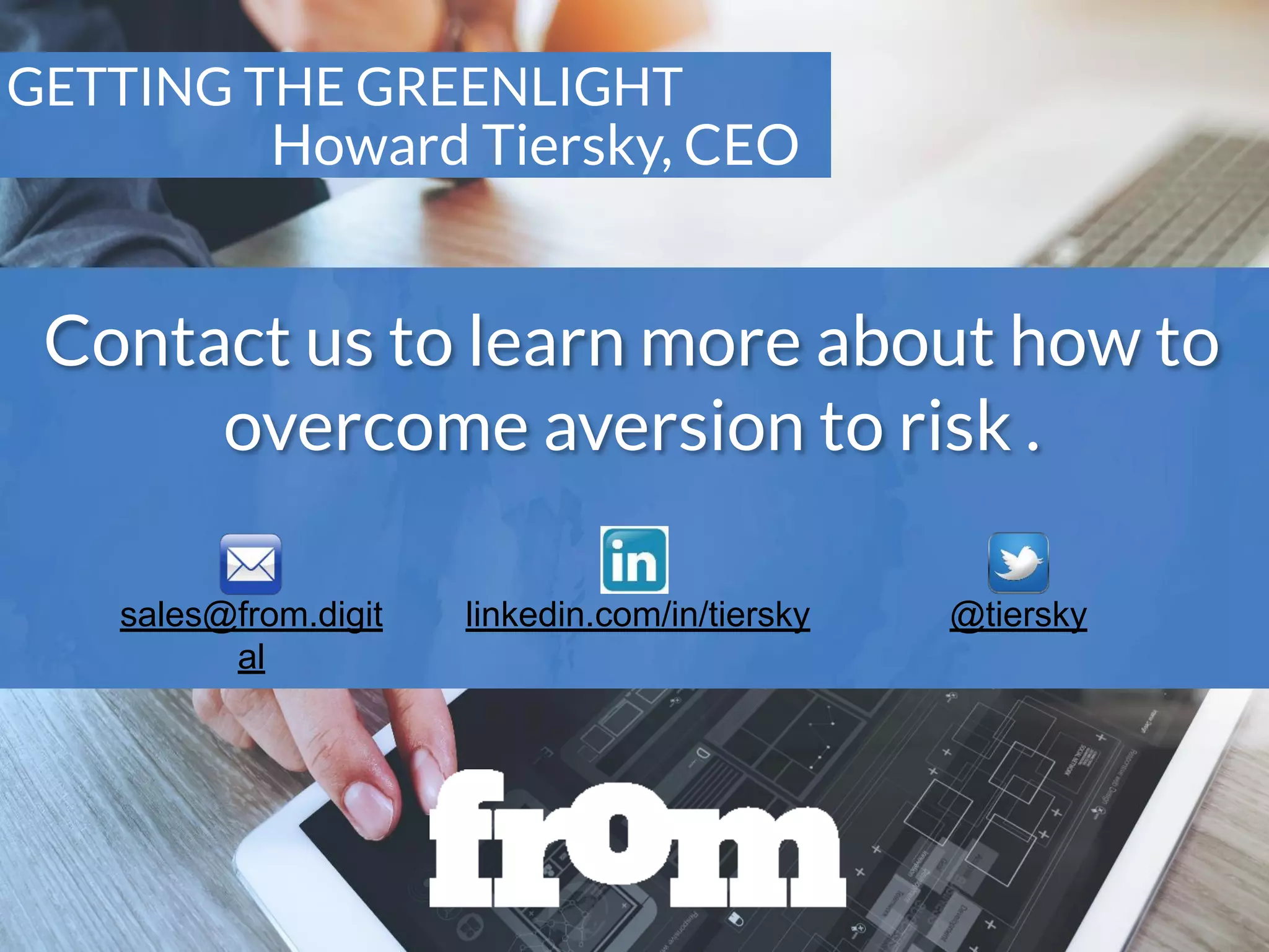 GETTING THE GREENLIGHT
Howard Tiersky, CEO
Contact us to learn more about how to
overcome aversion to risk .
sales@from.digit
al
@tierskylinkedin.com/in/tiersky
 