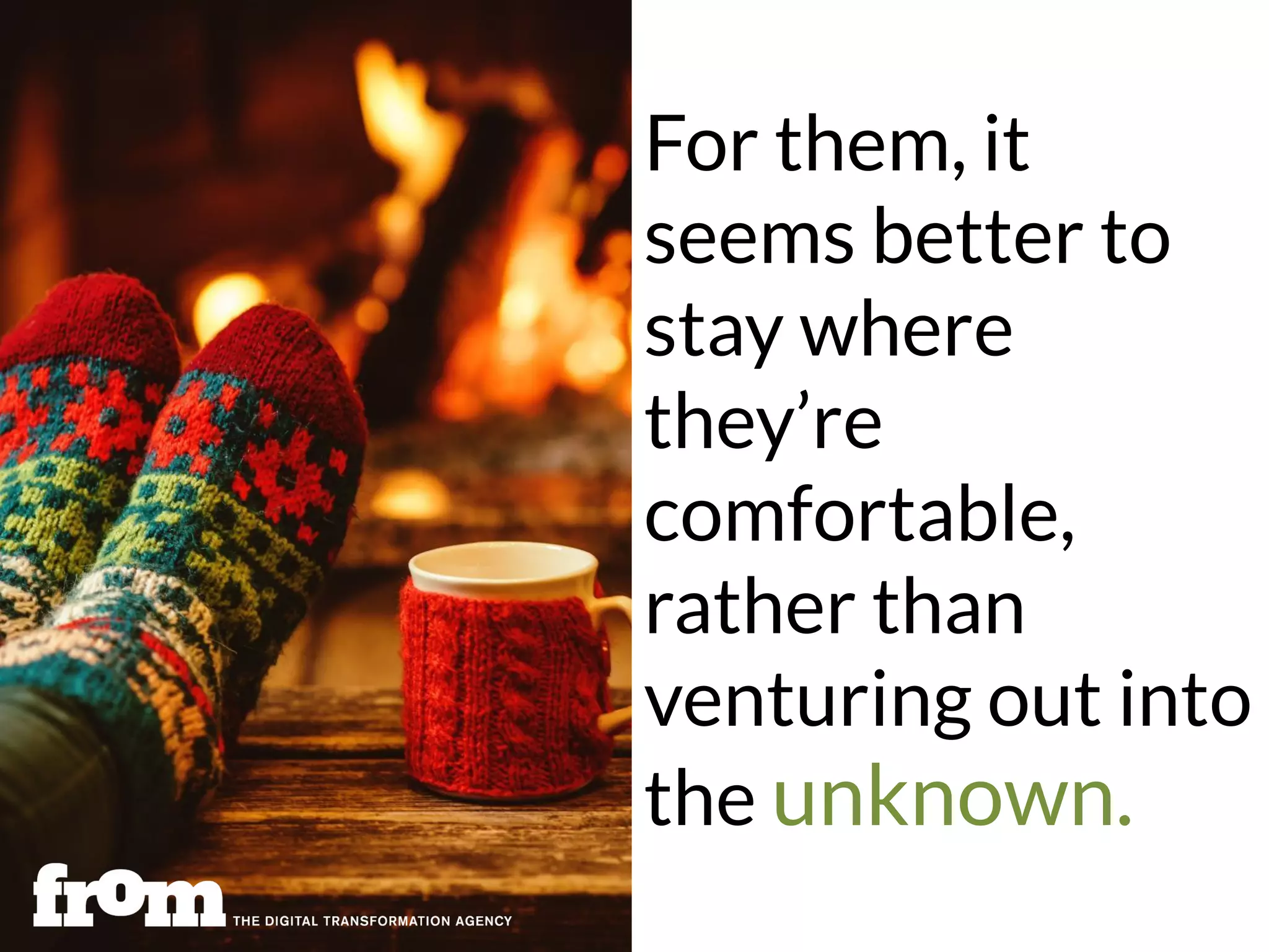 For them, it
seems better to
stay where
they’re
comfortable,
rather than
venturing out into
the unknown.
 