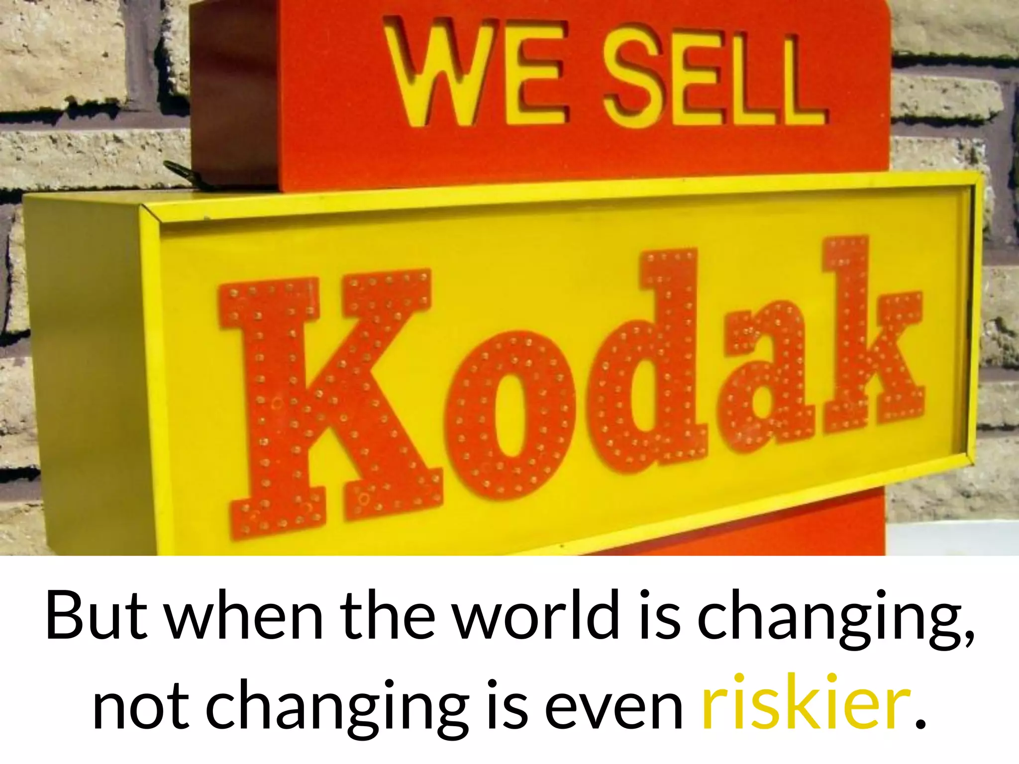 But when the world is changing,
not changing is even riskier.
 