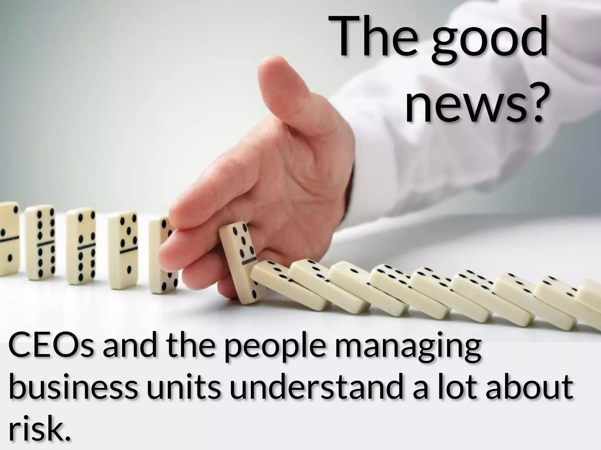 The good
news?
CEOs and the people managing
business units understand a lot about
risk.
 