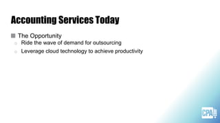 Accounting Services Today
The Opportunity
o Ride the wave of demand for outsourcing
o Leverage cloud technology to achieve productivity
 