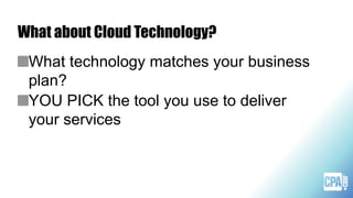 What about Cloud Technology?
What technology matches your business
plan?
YOU PICK the tool you use to deliver
your services
 