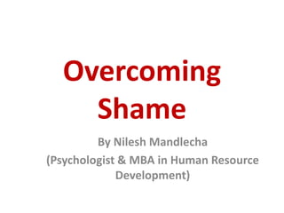 Overcoming
Shame
By Nilesh Mandlecha
(Psychologist & MBA in Human Resource
Development)
 