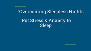 "Overcoming Sleepless Nights:
Put Stress & Anxiety to
Sleep!
 