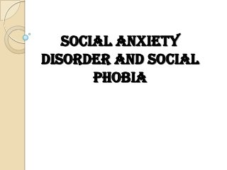 Social Anxiety
Disorder and Social
Phobia

 