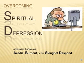 OVERCOMING

SPIRITUAL
DEPRESSION
otherwise known as

Acedia, Burnout,or the Sloughof Despond

 