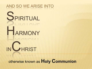 AND SO WE ARISE INTO

SPIRITUAL
HARMONY

C

IN

HRIST

otherwise known as Holy

Communion

 