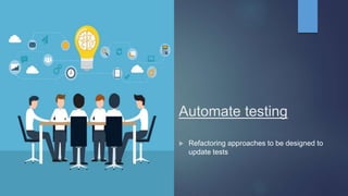 Automate testing
 Refactoring approaches to be designed to
update tests
 