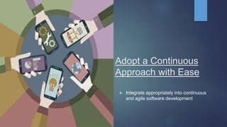 Adopt a Continuous
Approach with Ease
 Integrate appropriately into continuous
and agile software development
 