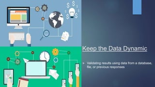 Keep the Data Dynamic
 Validating results using data from a database,
file, or previous responses
 