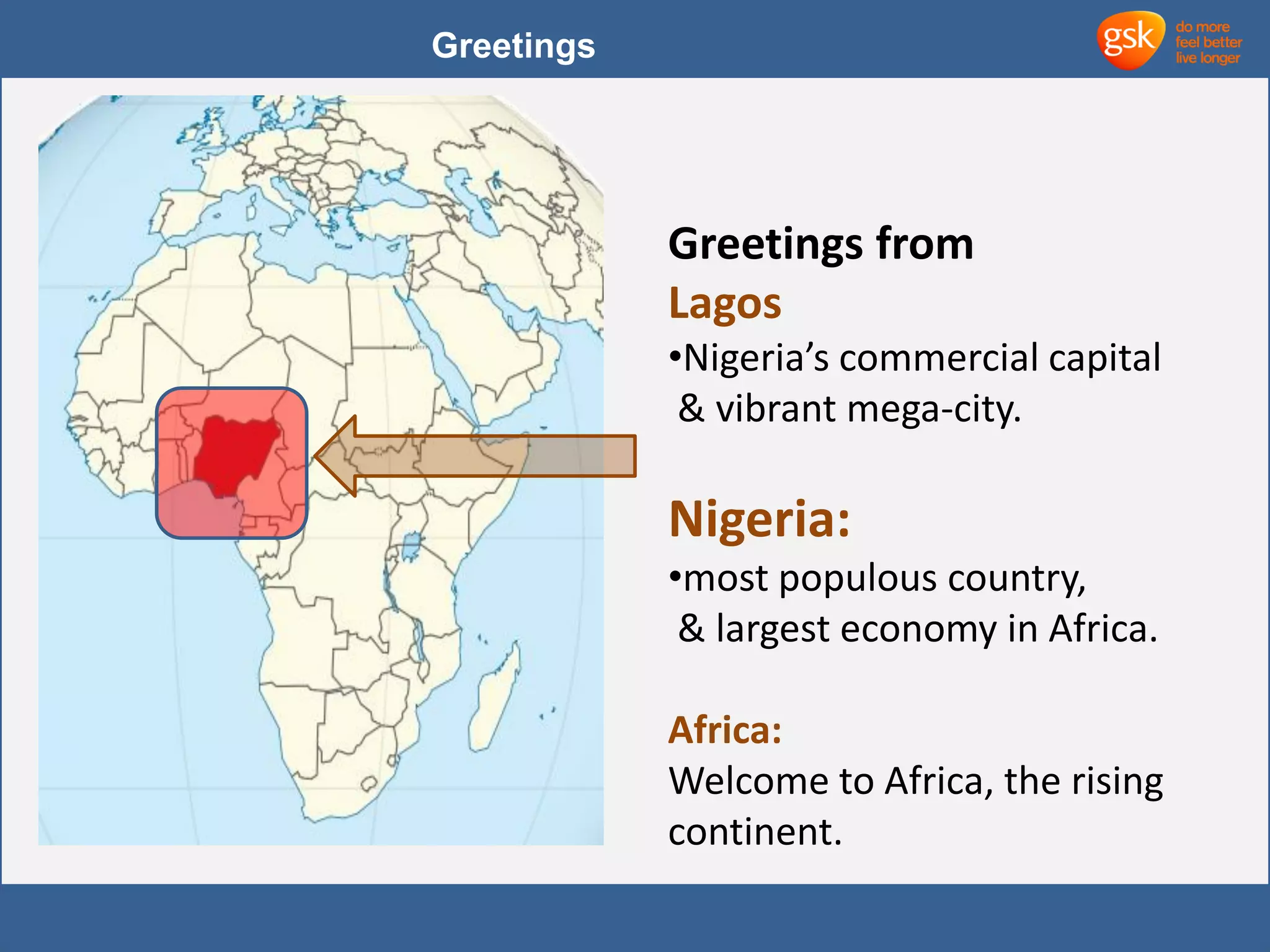 Greetings 
Greetings from 
Lagos 
•Nigeria’s commercial capital 
& vibrant mega-city. 
Nigeria: 
•most populous country, 
& largest economy in Africa. 
Africa: 
Welcome to Africa, the rising 
continent. 
 