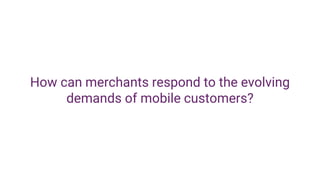 How can merchants respond to the evolving
demands of mobile customers?
 