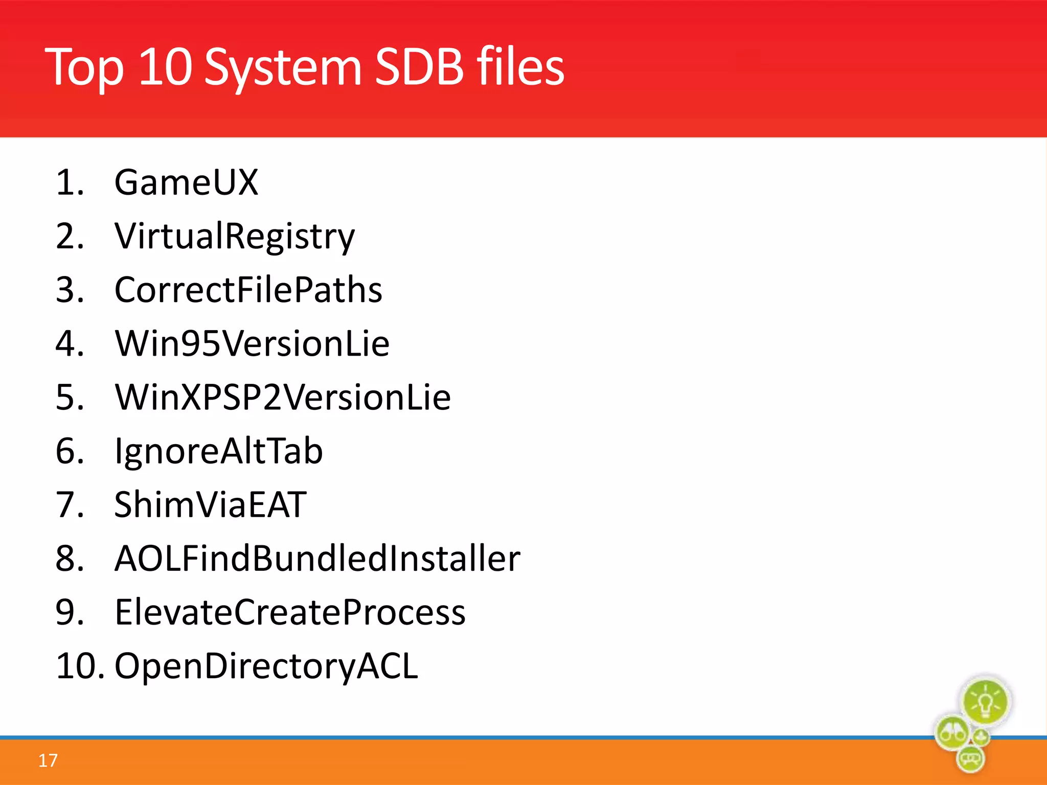 Top 10 System SDB filesGameUXVirtualRegistryCorrectFilePathsWin95VersionLieWinXPSP2VersionLieIgnoreAltTabShimViaEATAOLFindBundledInstallerElevateCreateProcessOpenDirectoryACL