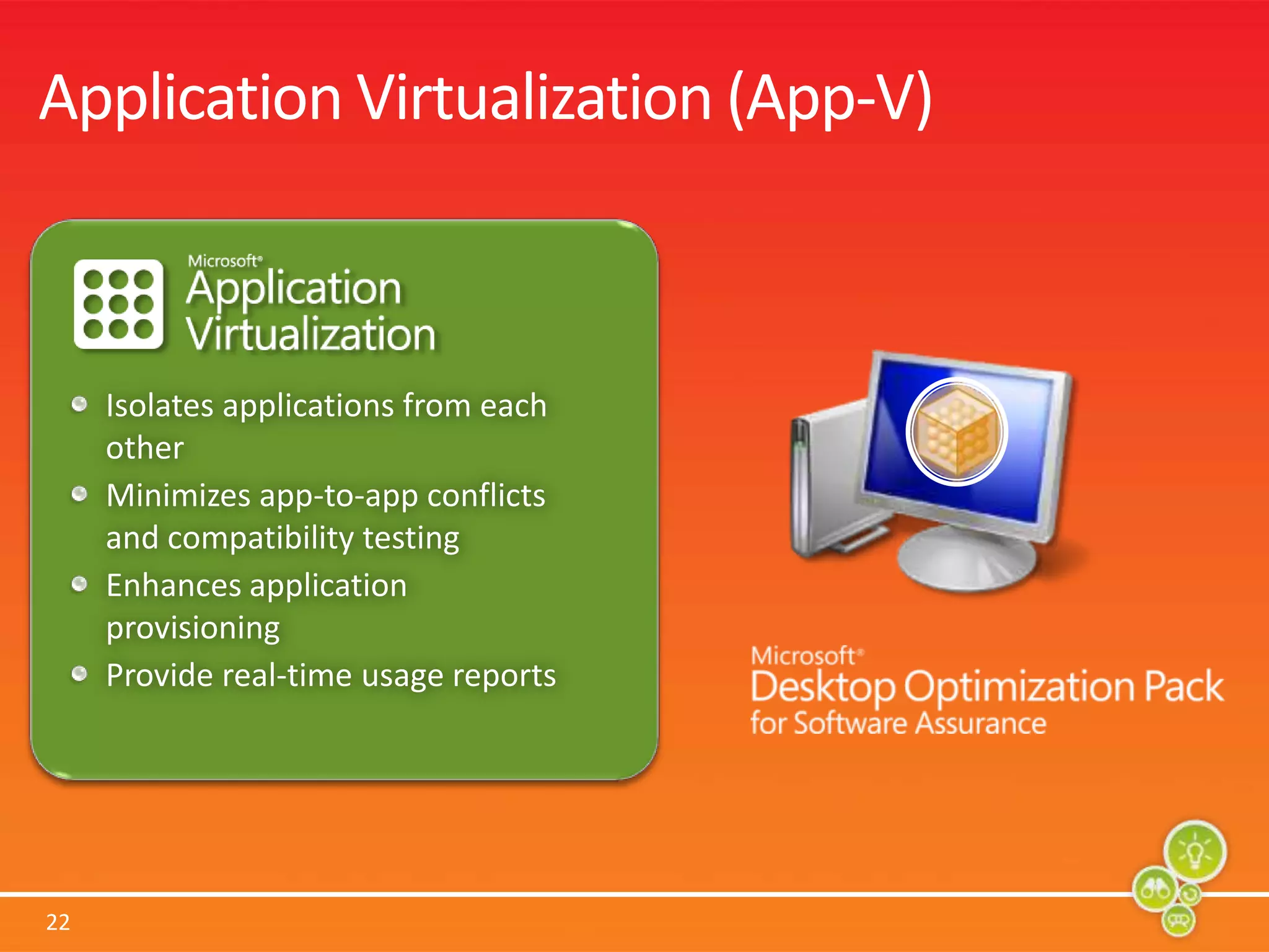 Application Virtualization (App-V)Isolates applications from each otherMinimizes app-to-app conflicts and compatibility testingEnhances application provisioningProvide real-time usage reports