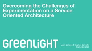 Overcoming the Challenges of
Experimentation on a Service
Oriented Architecture
Lupin Campos & Stephen Schwahn

September 2020
 