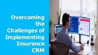 Overcoming
the
Challenges of
Implementing
Insurance
CRM
 