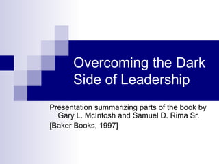 Overcoming the Dark Side of Leadership Presentation summarizing parts of the book by Gary L. McIntosh and Samuel D. Rima Sr. [Baker Books, 1997] 