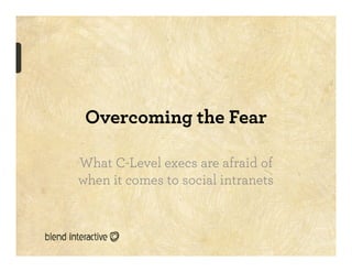 Overcoming the Fear

What C-Level execs are afraid of
when it comes to social intranets
 