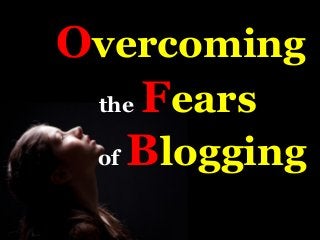 Overcoming
the Fears
of Blogging

 
