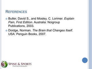 REFERENCES
Butler, David S., and Mosley, C. Lorimer. Explain
Pain, First Edition. Australia: Noigroup
Publications, 2003.
 Doidge, Norman. The Brain that Changes Itself.
USA: Penguin Books, 2007.


 