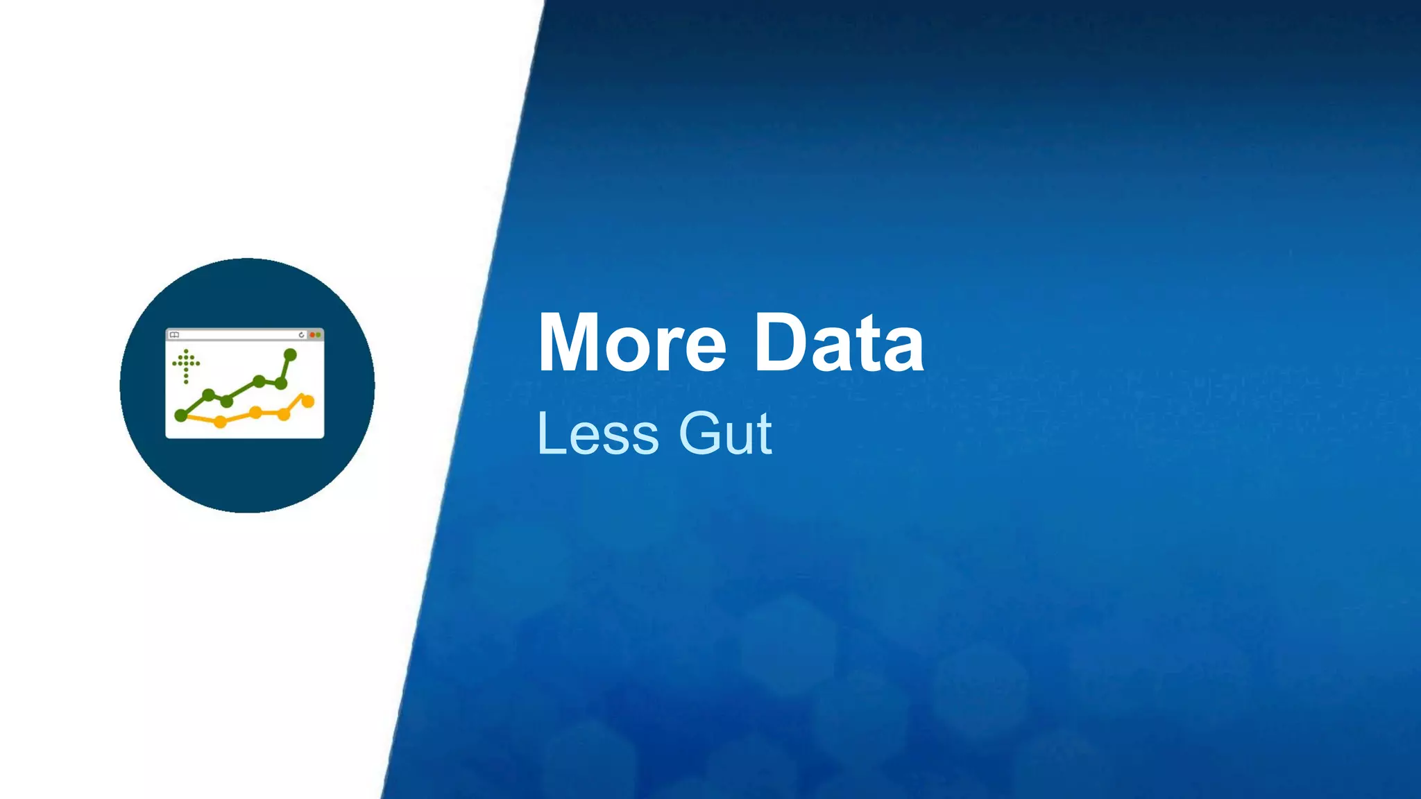 More Data 
Less Gut 
 