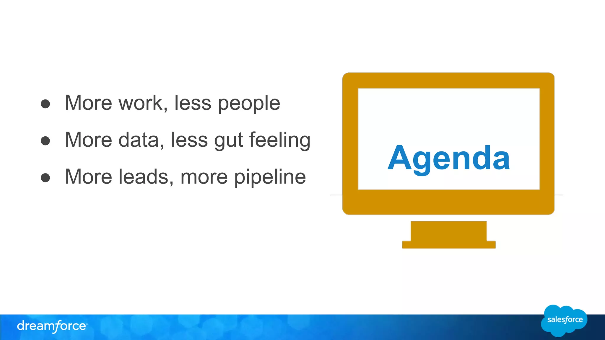 ● More work, less people 
● More data, less gut feeling 
● More leads, more pipeline 
Agenda 
 