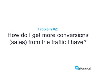 Problem #2:
How do I get more conversions
(sales) from the traffic I have?
 