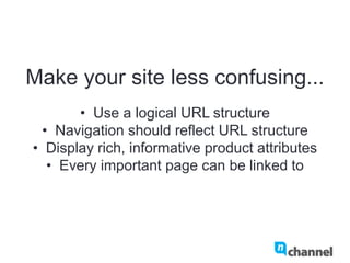 Make your site less confusing...
•  Use a logical URL structure
•  Navigation should reflect URL structure
•  Display rich, informative product attributes
•  Every important page can be linked to
 