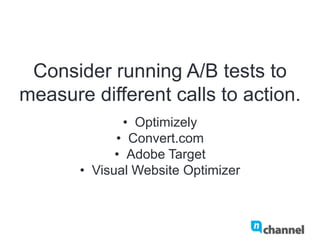 Consider running A/B tests to
measure different calls to action.
•  Optimizely
•  Convert.com
•  Adobe Target
•  Visual Website Optimizer
 