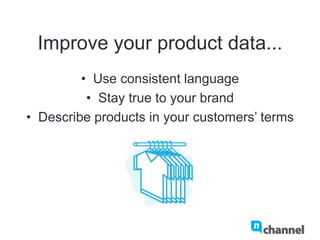 Improve your product data...
•  Use consistent language
•  Stay true to your brand
•  Describe products in your customers’ terms
 