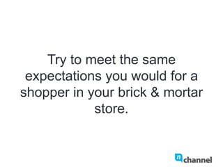 Try to meet the same expectations
you would for a shopper in your
brick & mortar store.
 