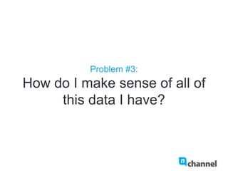 Problem #3:
How do I make sense of all of this
data I have?
 