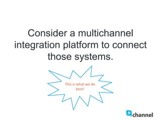 Consider a multichannel
integration platform to connect
those systems.
This	
  is	
  what	
  we	
  do	
  
best!	
  
 