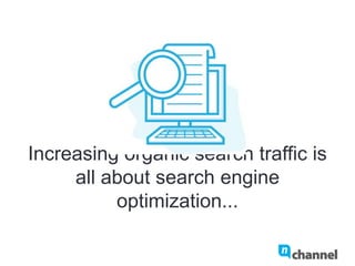 Increasing organic search traffic is all
about search engine optimization...
 