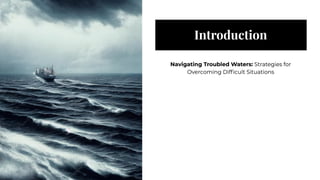 Introduction
Introduction
Navigating Troubled Waters: Strategies for
Overcoming Difficult Situations
Navigating Troubled Waters: Strategies for
Overcoming Difficult Situations
 