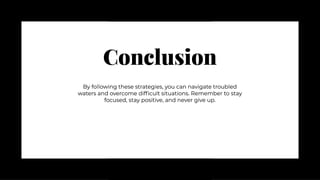 Conclusion
Conclusion
By following these strategies, you can navigate troubled
waters and overcome difficult situations. Remember to stay
focused, stay positive, and never give up.
By following these strategies, you can navigate troubled
waters and overcome difficult situations. Remember to stay
focused, stay positive, and never give up.
Here an example taken from an
American Series called Better Call Saul
https://youtu.be/BGo_VJdEYVQ
 