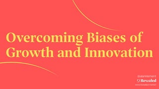 Overcoming Biases of
Growth and Innovation
www.revealed.market
@alanklement
 