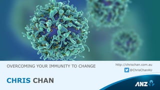 OVERCOMING YOUR IMMUNITY TO CHANGE http://chrischan.com.au
@ChrisChanAU
CHRIS CHAN
 